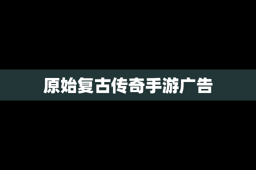 原始复古传奇手游广告