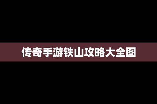 传奇手游铁山攻略大全图