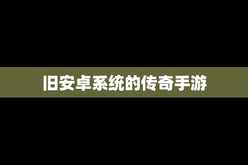 旧安卓系统的传奇手游