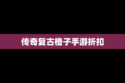 传奇复古橙子手游折扣