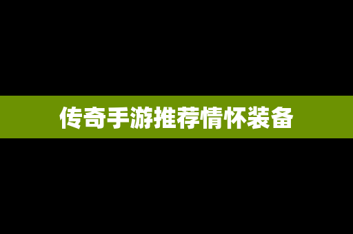 传奇手游推荐情怀装备