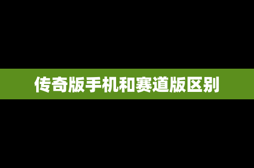 传奇版手机和赛道版区别