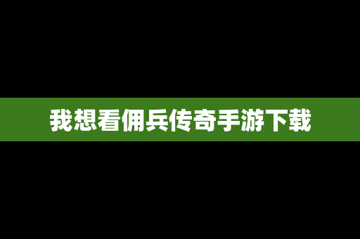 我想看佣兵传奇手游下载
