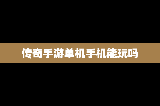 传奇手游单机手机能玩吗