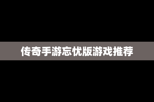 传奇手游忘忧版游戏推荐