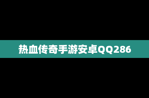 热血传奇手游安卓QQ286