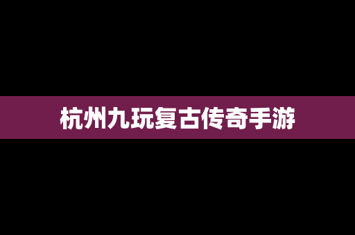 杭州九玩复古传奇手游