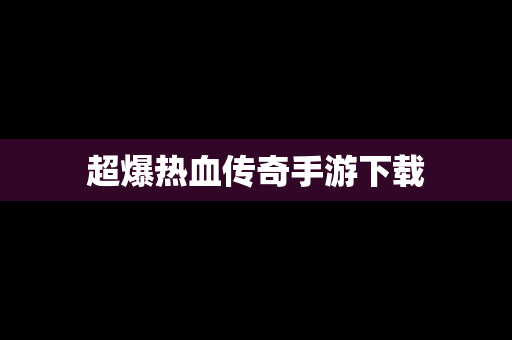 超爆热血传奇手游下载