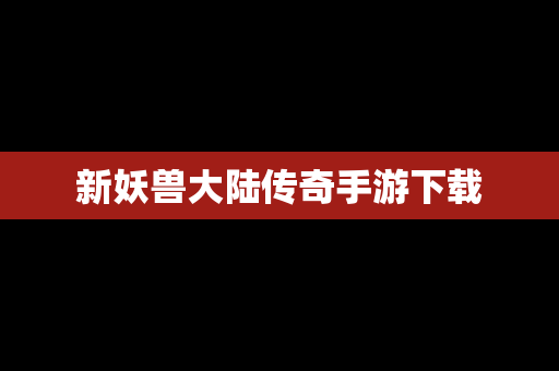 新妖兽大陆传奇手游下载
