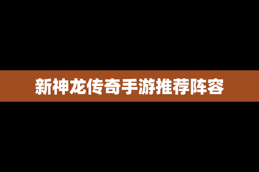新神龙传奇手游推荐阵容