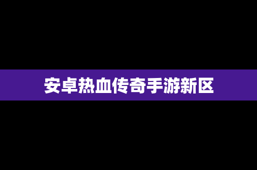 安卓热血传奇手游新区