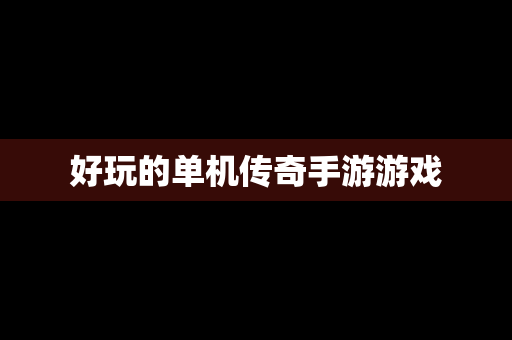好玩的单机传奇手游游戏