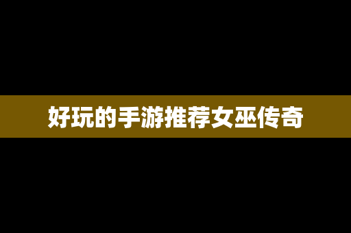 好玩的手游推荐女巫传奇