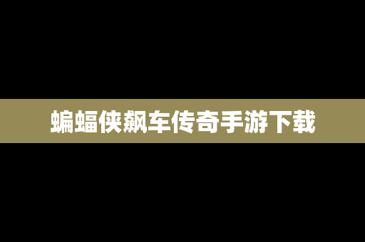 蝙蝠侠飙车传奇手游下载