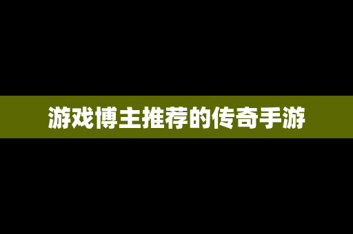 游戏博主推荐的传奇手游