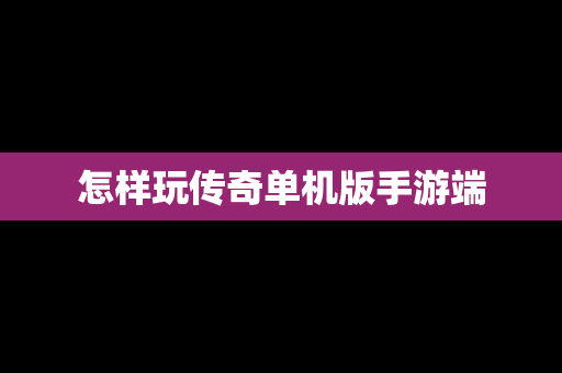 怎样玩传奇单机版手游端