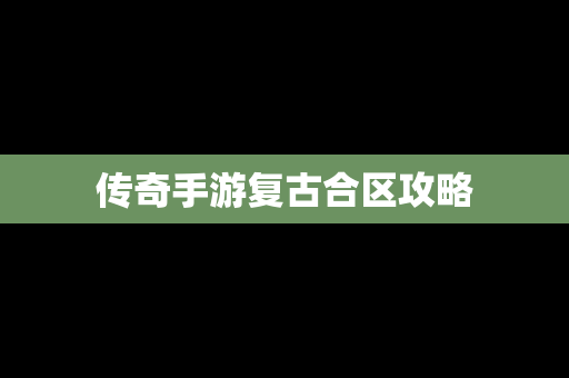 传奇手游复古合区攻略