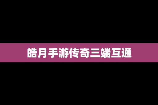 皓月手游传奇三端互通