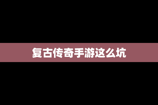 复古传奇手游这么坑
