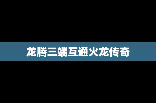 龙腾三端互通火龙传奇