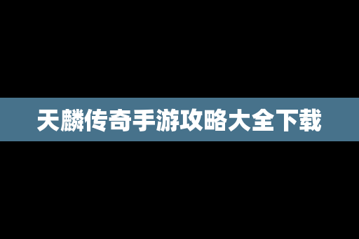 天麟传奇手游攻略大全下载