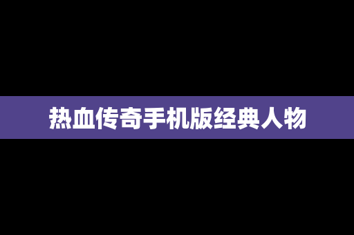 热血传奇手机版经典人物