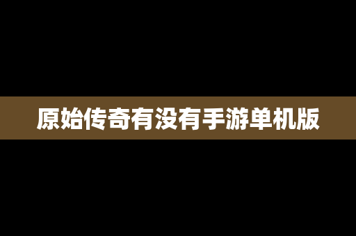 原始传奇有没有手游单机版