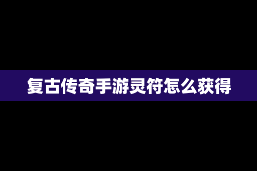 复古传奇手游灵符怎么获得