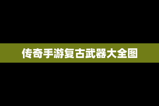 传奇手游复古武器大全图