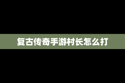 复古传奇手游村长怎么打