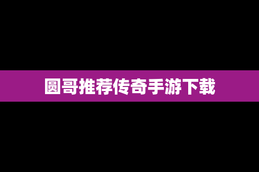 圆哥推荐传奇手游下载