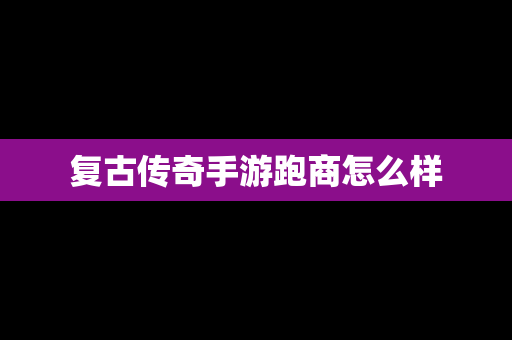 复古传奇手游跑商怎么样
