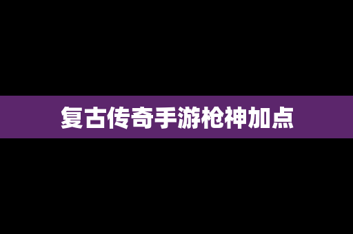 复古传奇手游枪神加点