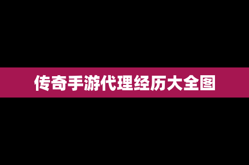 传奇手游代理经历大全图