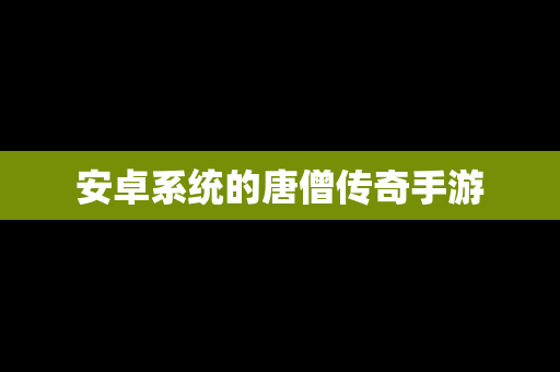 安卓系统的唐僧传奇手游