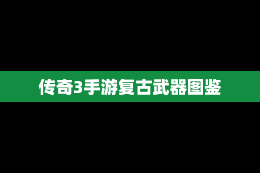 传奇3手游复古武器图鉴