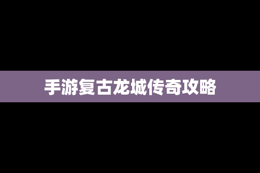 手游复古龙城传奇攻略