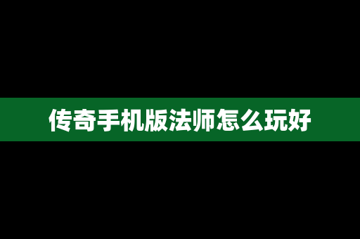 传奇手机版法师怎么玩好