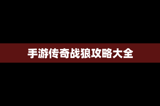 手游传奇战狼攻略大全