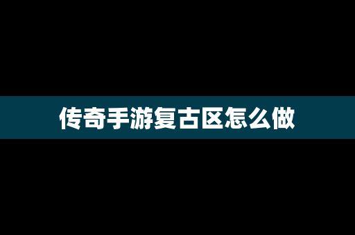 传奇手游复古区怎么做