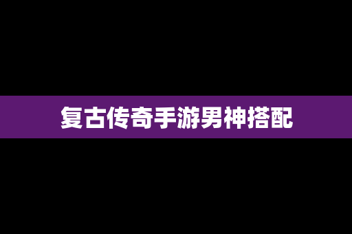复古传奇手游男神搭配