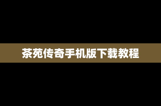 茶苑传奇手机版下载教程