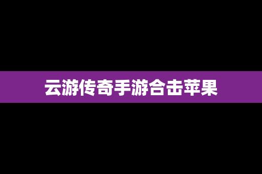 云游传奇手游合击苹果