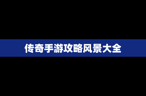 传奇手游攻略风景大全