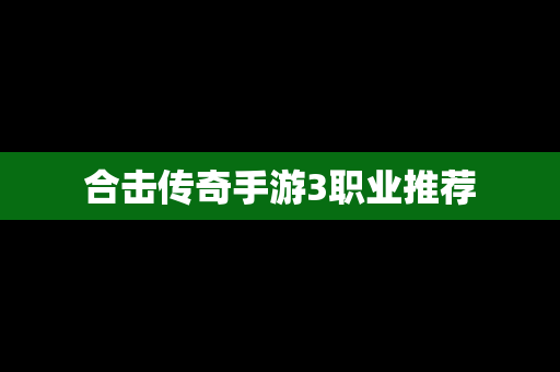 合击传奇手游3职业推荐