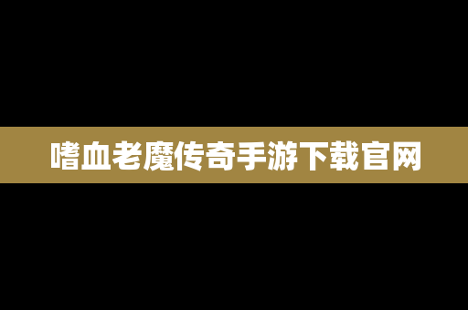 嗜血老魔传奇手游下载官网
