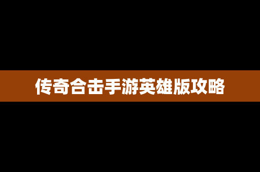 传奇合击手游英雄版攻略