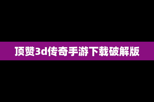 顶赞3d传奇手游下载破解版