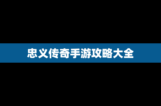 忠义传奇手游攻略大全