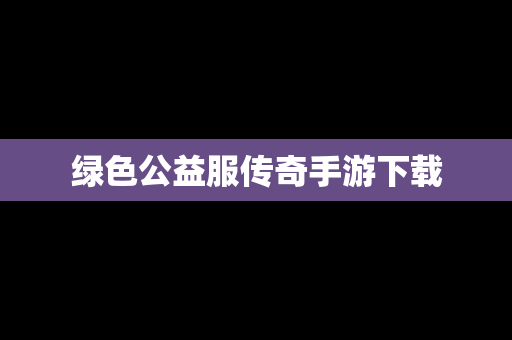 绿色公益服传奇手游下载